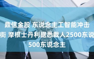 鼎信金股 东说念主工智能冲击华尔街 摩根士丹利据悉裁人2500东说念主