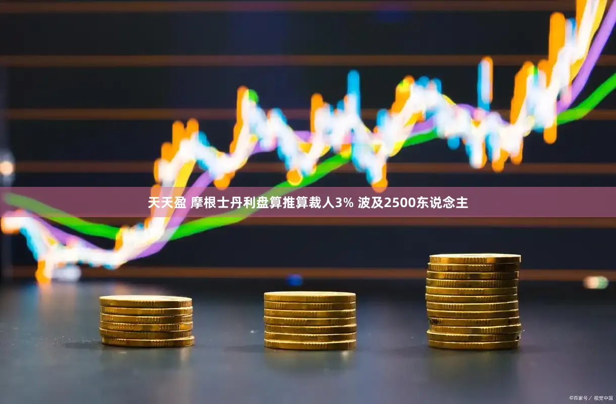 天天盈 摩根士丹利盘算推算裁人3% 波及2500东说念主