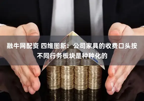 融牛网配资 四维图新：公司家具的收费口头按不同行务板块是种种化的
