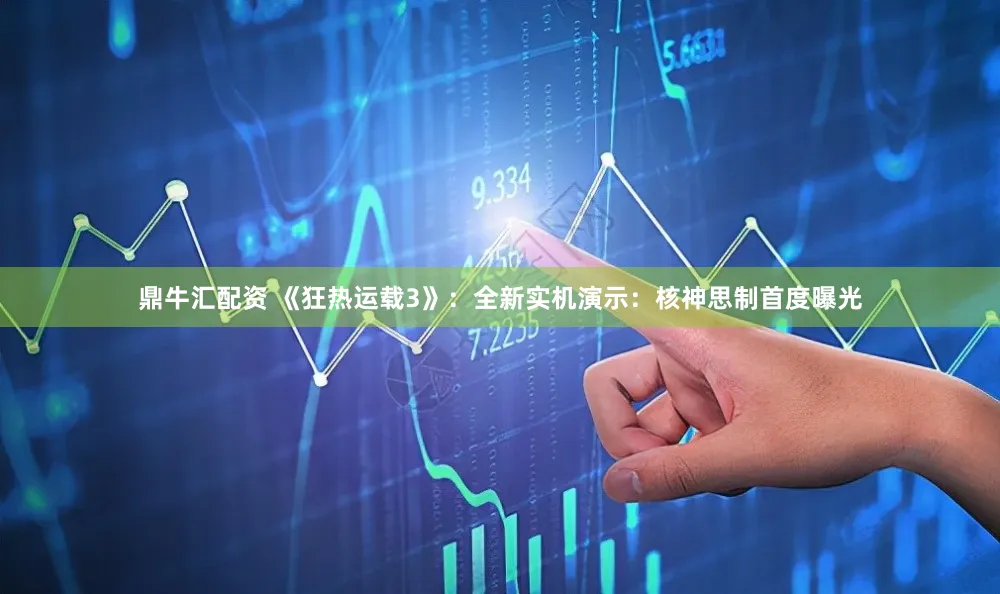 鼎牛汇配资 《狂热运载3》：全新实机演示：核神思制首度曝光