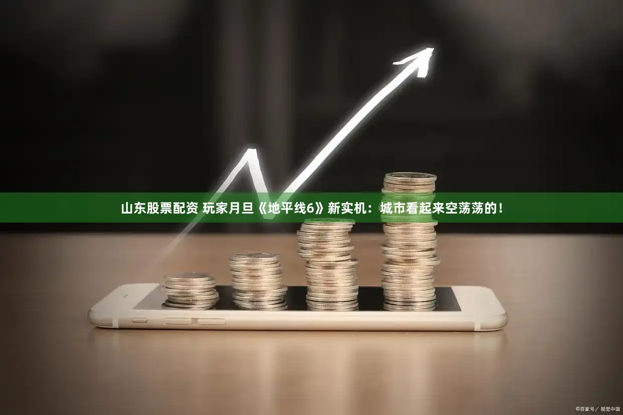 山东股票配资 玩家月旦《地平线6》新实机：城市看起来空荡荡的！