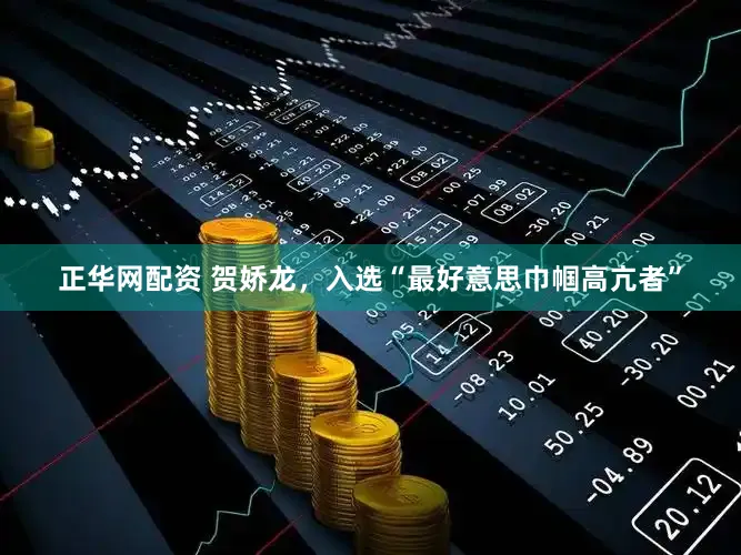 正华网配资 贺娇龙，入选“最好意思巾帼高亢者”