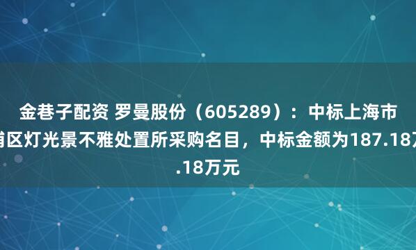 金巷子配资 罗曼股份（605289）：中标上海市黄浦区灯光景不雅处置所采购名目，中标金额为187.18万元