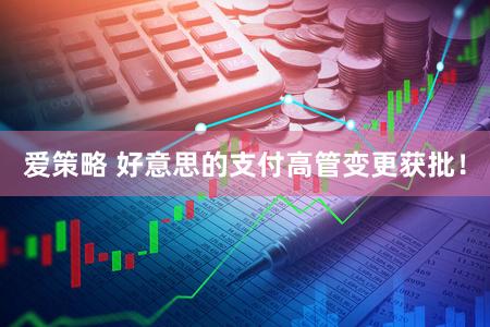 爱策略 好意思的支付高管变更获批！