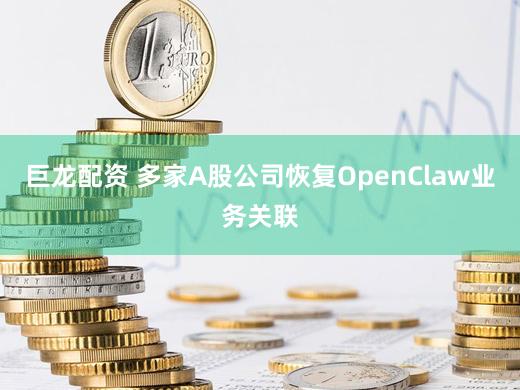 巨龙配资 多家A股公司恢复OpenClaw业务关联