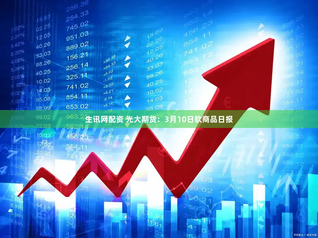 生讯网配资 光大期货：3月10日软商品日报