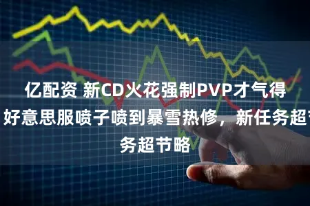 亿配资 新CD火花强制PVP才气得到？好意思服喷子喷到暴雪热修，新任务超节略