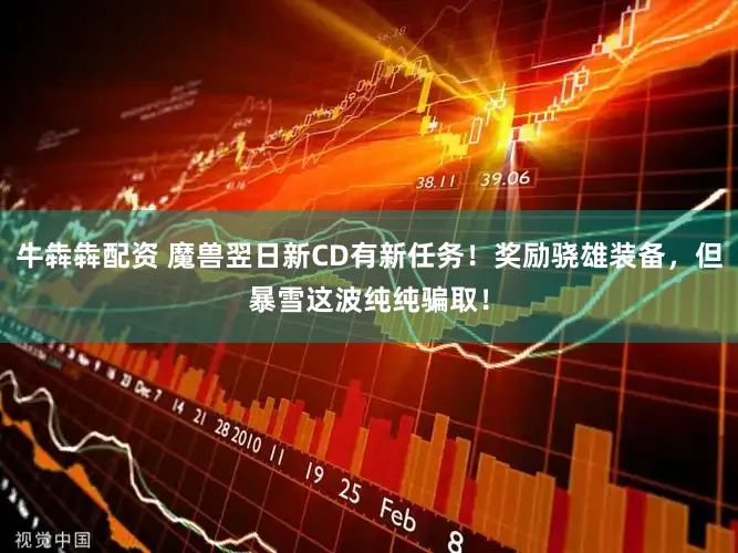 牛犇犇配资 魔兽翌日新CD有新任务！奖励骁雄装备，但暴雪这波纯纯骗取！