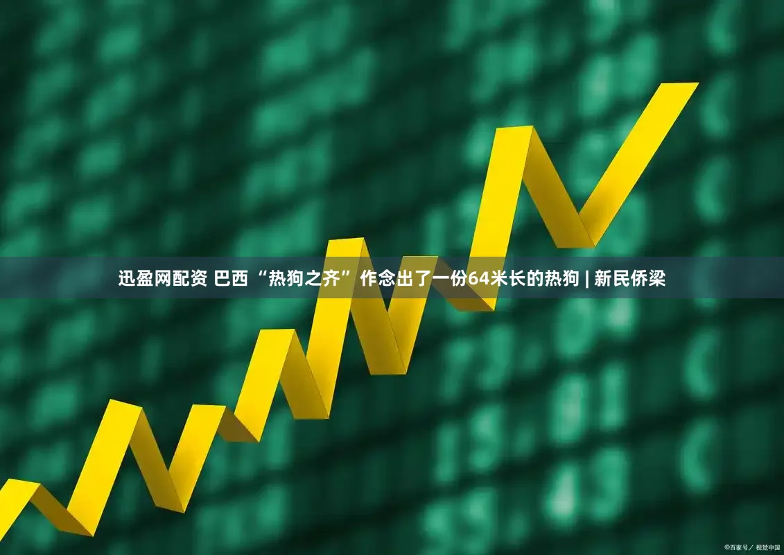 迅盈网配资 巴西 “热狗之齐” 作念出了一份64米长的热狗 | 新民侨梁