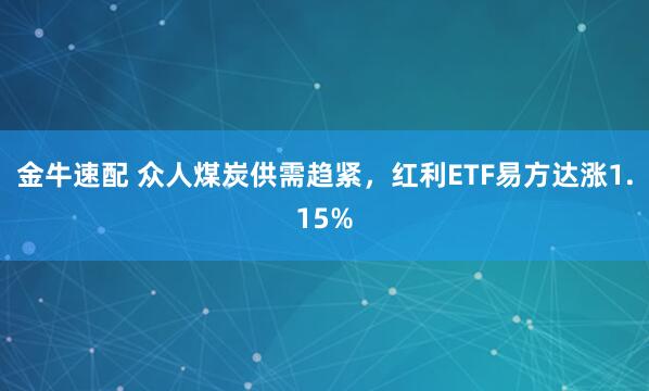 金牛速配 众人煤炭供需趋紧，红利ETF易方达涨1.15%