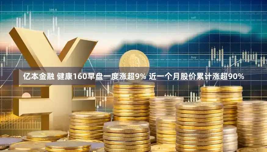 亿本金融 健康160早盘一度涨超9% 近一个月股价累计涨超90%