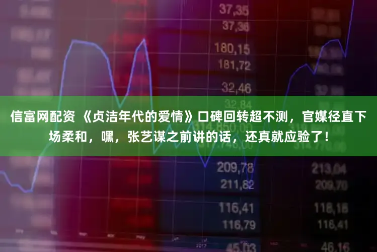 信富网配资 《贞洁年代的爱情》口碑回转超不测，官媒径直下场柔和，嘿，张艺谋之前讲的话，还真就应验了！