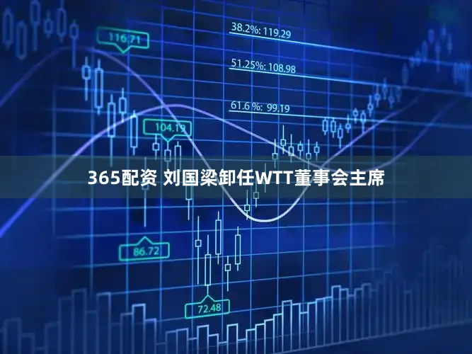 365配资 刘国梁卸任WTT董事会主席