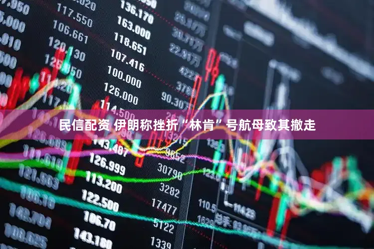 民信配资 伊朗称挫折“林肯”号航母致其撤走