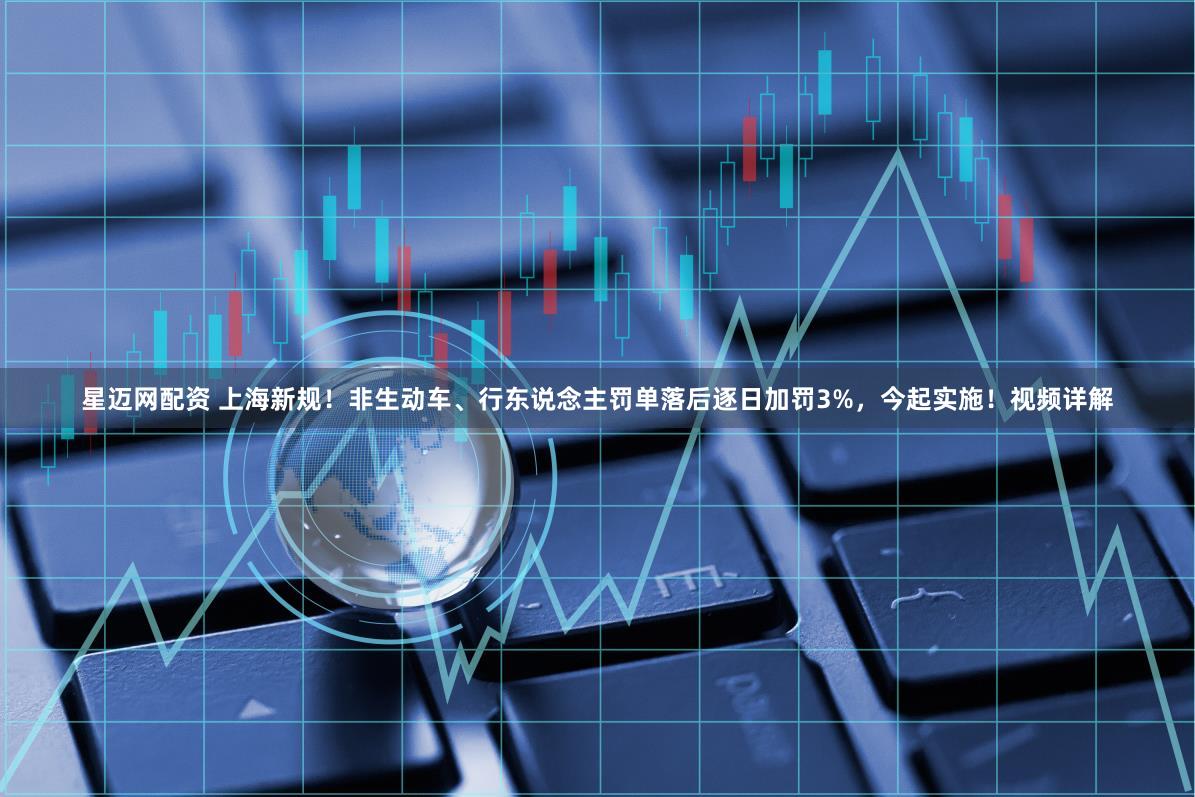 星迈网配资 上海新规！非生动车、行东说念主罚单落后逐日加罚3%，今起实施！视频详解