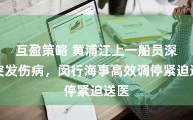 互盈策略 黄浦江上一船员深夜突发伤病，闵行海事高效调停紧迫送医