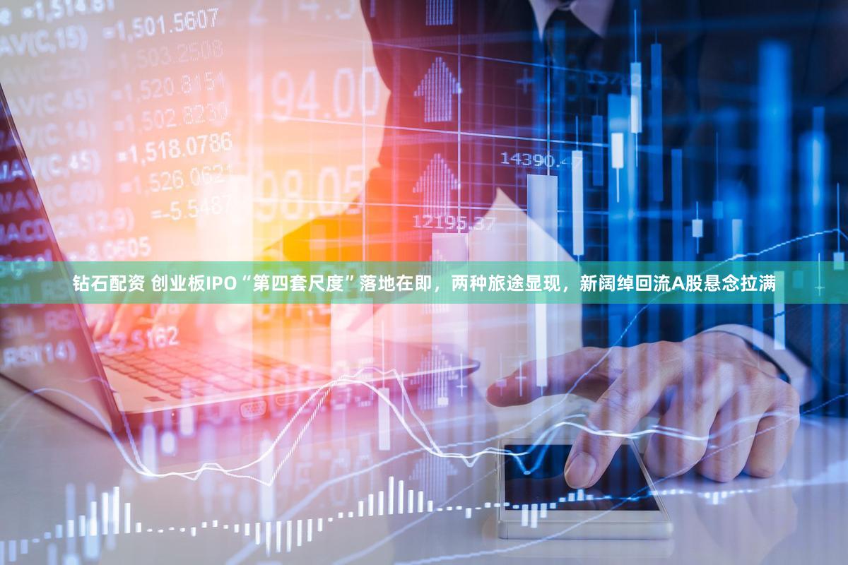 钻石配资 创业板IPO“第四套尺度”落地在即,两种旅途显现,新阔绰回流A股悬念拉满
