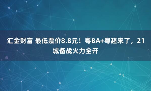 汇金财富 最低票价8.8元！粤BA+粤超来了，21城备战火力全开