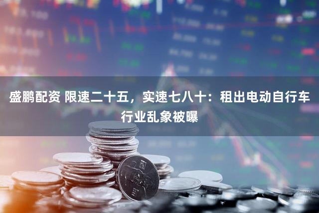 盛鹏配资 限速二十五，实速七八十：租出电动自行车行业乱象被曝