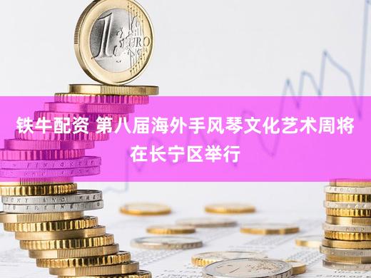 铁牛配资 第八届海外手风琴文化艺术周将在长宁区举行