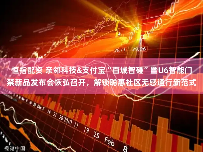 恒指配资 亲邻科技&支付宝“百城智碰”暨U6智能门禁新品发布会恢弘召开，解锁聪惠社区无感通行新范式