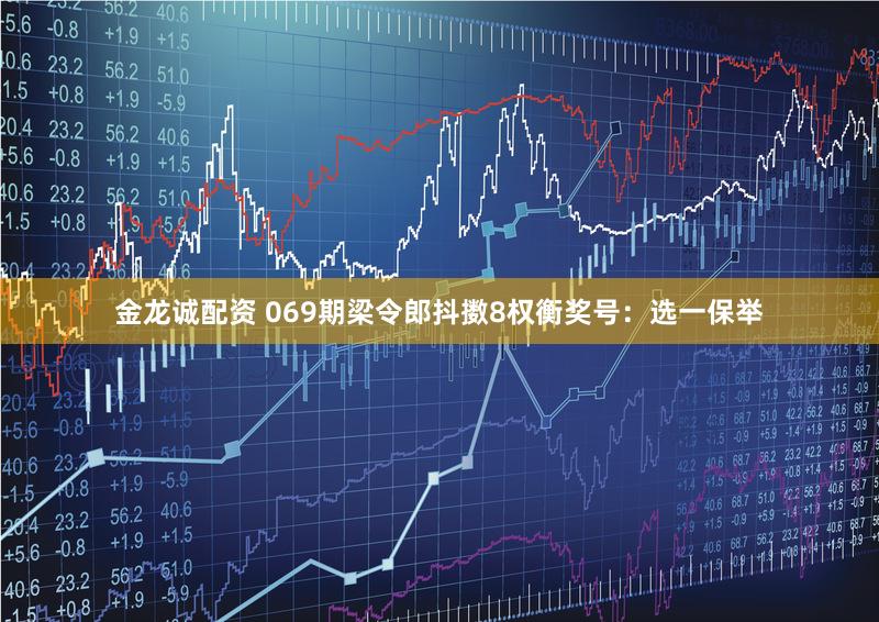 金龙诚配资 069期梁令郎抖擞8权衡奖号：选一保举