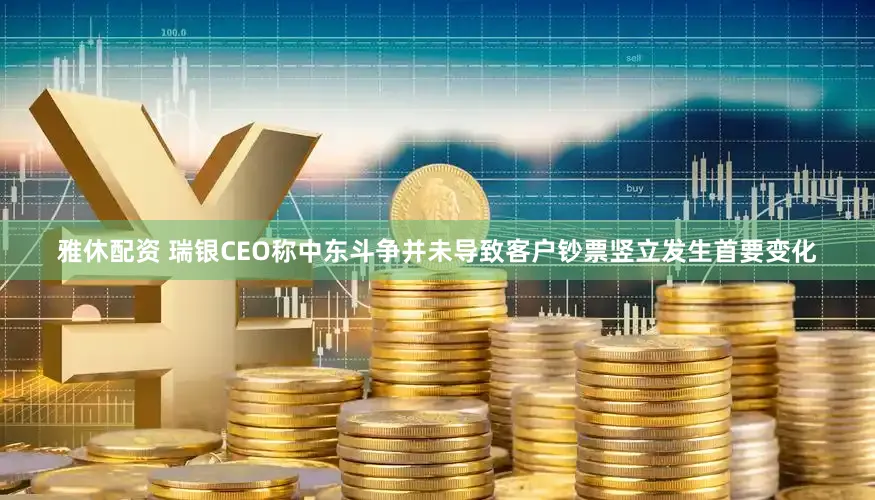 雅休配资 瑞银CEO称中东斗争并未导致客户钞票竖立发生首要变化