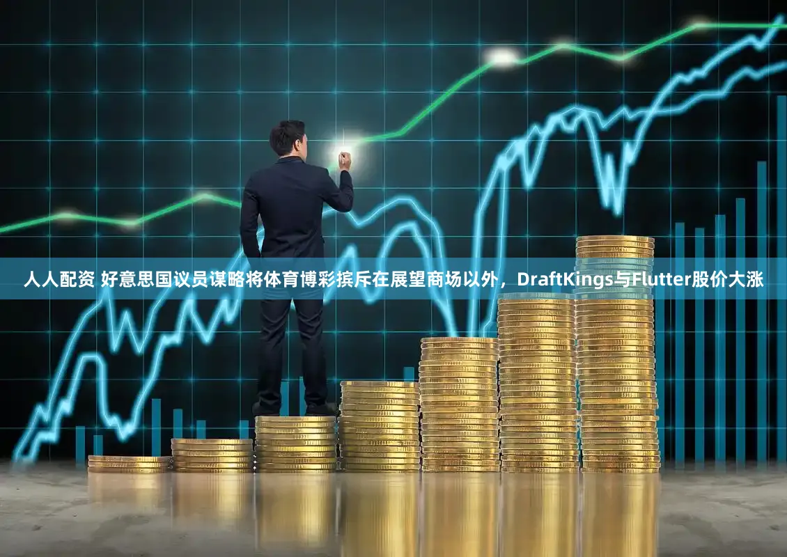 人人配资 好意思国议员谋略将体育博彩摈斥在展望商场以外，DraftKings与Flutter股价大涨