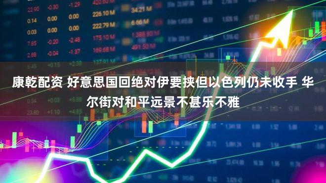 康乾配资 好意思国回绝对伊要挟但以色列仍未收手 华尔街对和平远景不甚乐不雅
