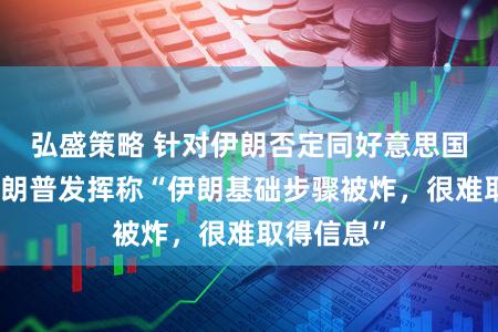 弘盛策略 针对伊朗否定同好意思国对话，特朗普发挥称“伊朗基础步骤被炸，很难取得信息”