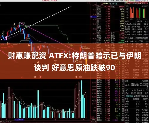 财惠赚配资 ATFX:特朗普暗示已与伊朗谈判 好意思原油跌破90