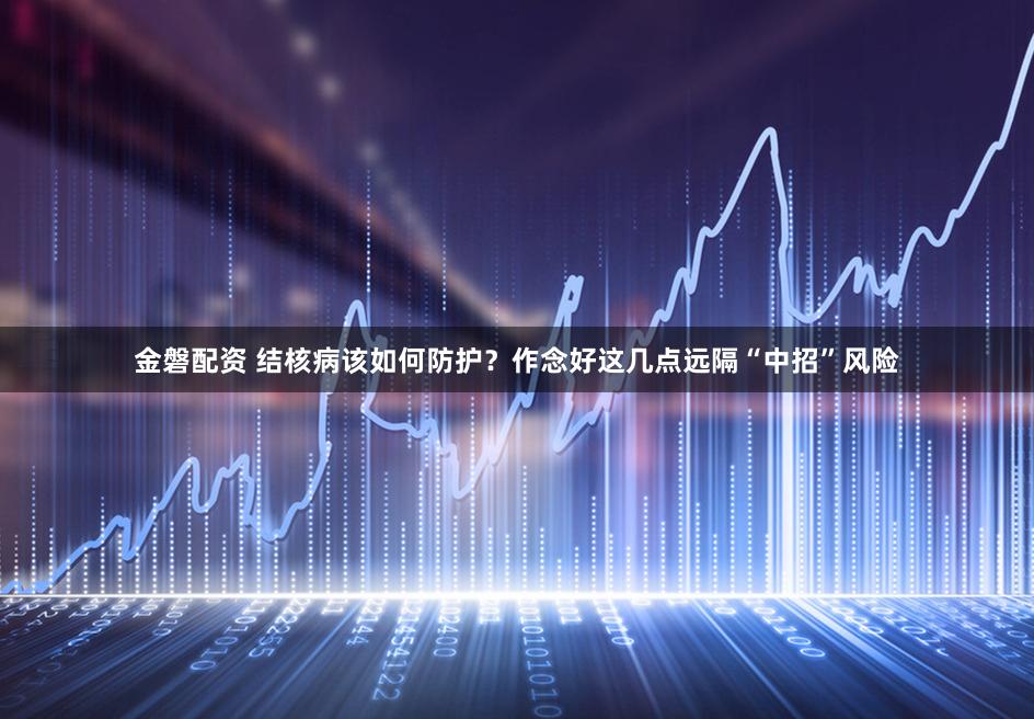 金磐配资 结核病该如何防护?作念好这几点远隔“中招”风险