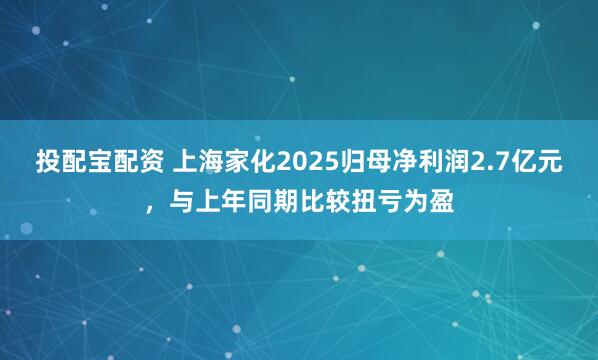 投配宝配资 上海家化2025归母净利润2.7亿元,与上年同期比较扭亏为盈