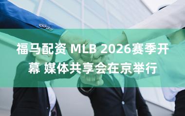 福马配资 MLB 2026赛季开幕 媒体共享会在京举行