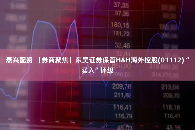 泰兴配资 【券商聚焦】东吴证券保管H&H海外控股(01112)“买入”评级