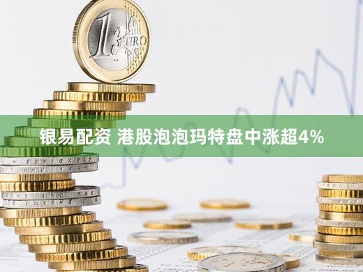 银易配资 港股泡泡玛特盘中涨超4%