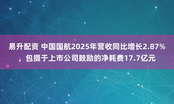 易升配资 中国国航2025年营收同比增长2.87%，包摄于上市公司鼓励的净耗费17.7亿元