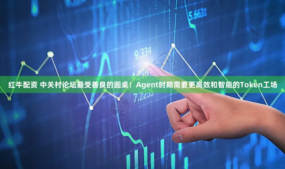 红牛配资 中关村论坛最受善良的圆桌！Agent时期需要更高效和智能的Token工场