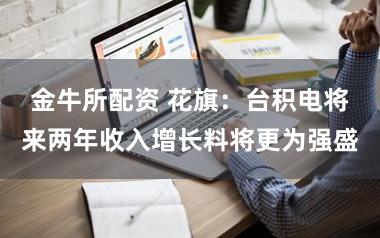 金牛所配资 花旗：台积电将来两年收入增长料将更为强盛