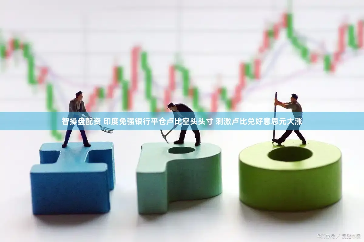 智操盘配资 印度免强银行平仓卢比空头头寸 刺激卢比兑好意思元大涨