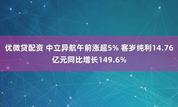 优微贷配资 中立异航午前涨超5% 客岁纯利14.76亿元同比增长149.6%