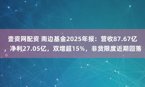 壹资网配资 南边基金2025年报：营收87.67亿，净利27.05亿，双增超15%，非货限度近期回落
