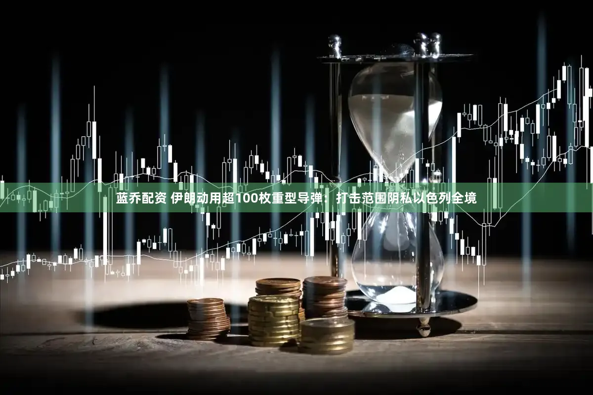 蓝乔配资 伊朗动用超100枚重型导弹：打击范围阴私以色列全境