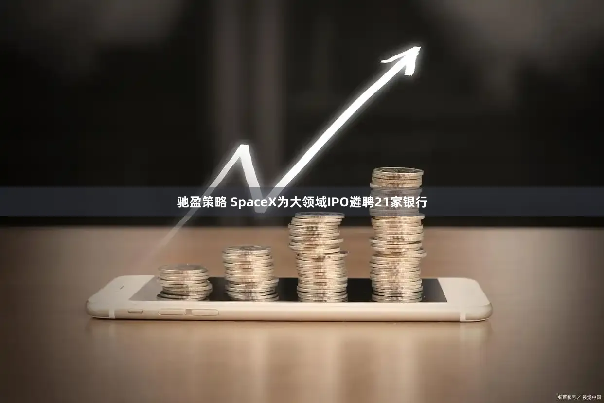 驰盈策略 SpaceX为大领域IPO遴聘21家银行