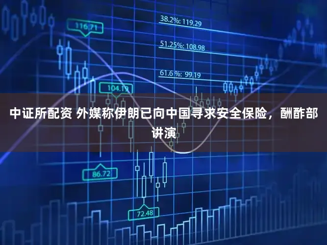 中证所配资 外媒称伊朗已向中国寻求安全保险，酬酢部讲演
