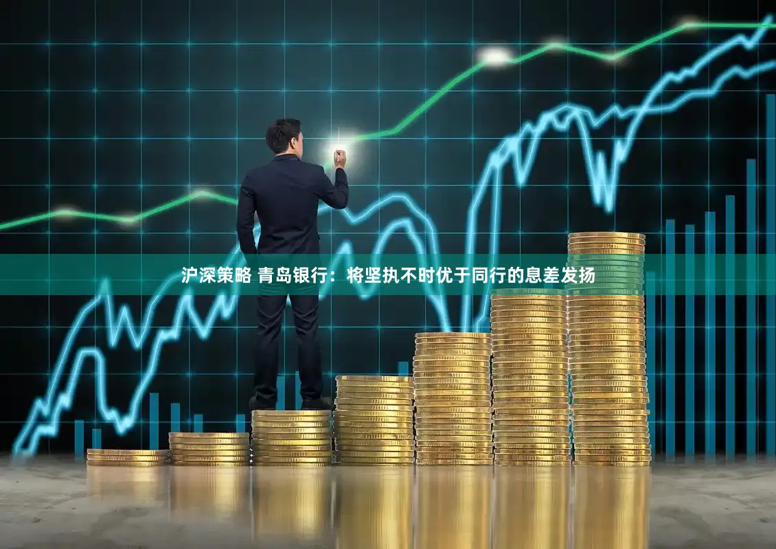 沪深策略 青岛银行：将坚执不时优于同行的息差发扬