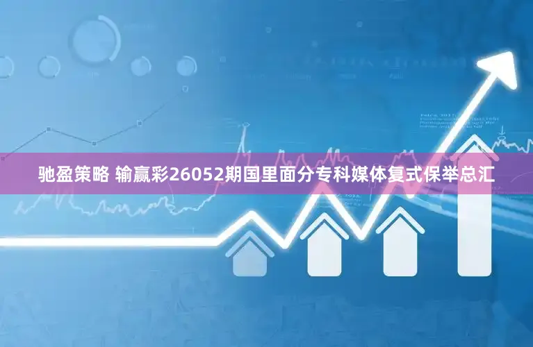 驰盈策略 输赢彩26052期国里面分专科媒体复式保举总汇