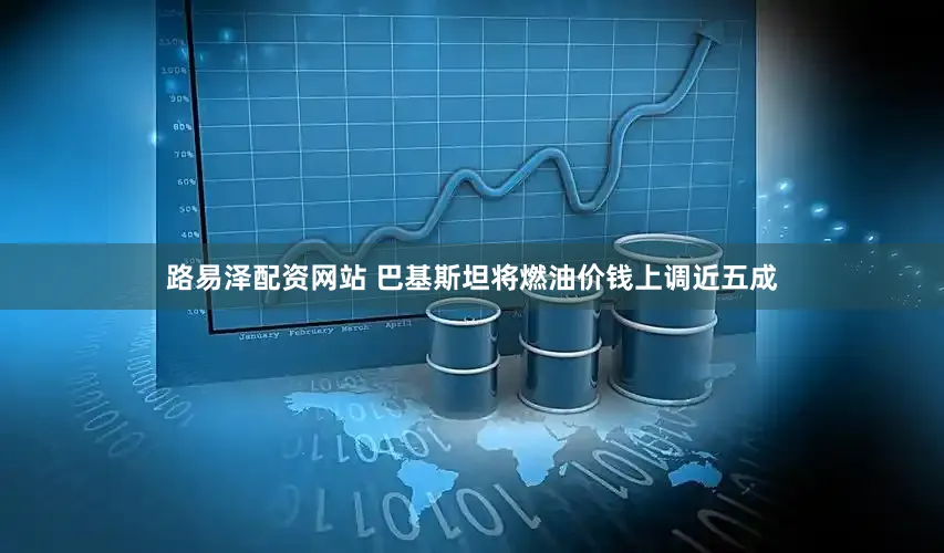 路易泽配资网站 巴基斯坦将燃油价钱上调近五成