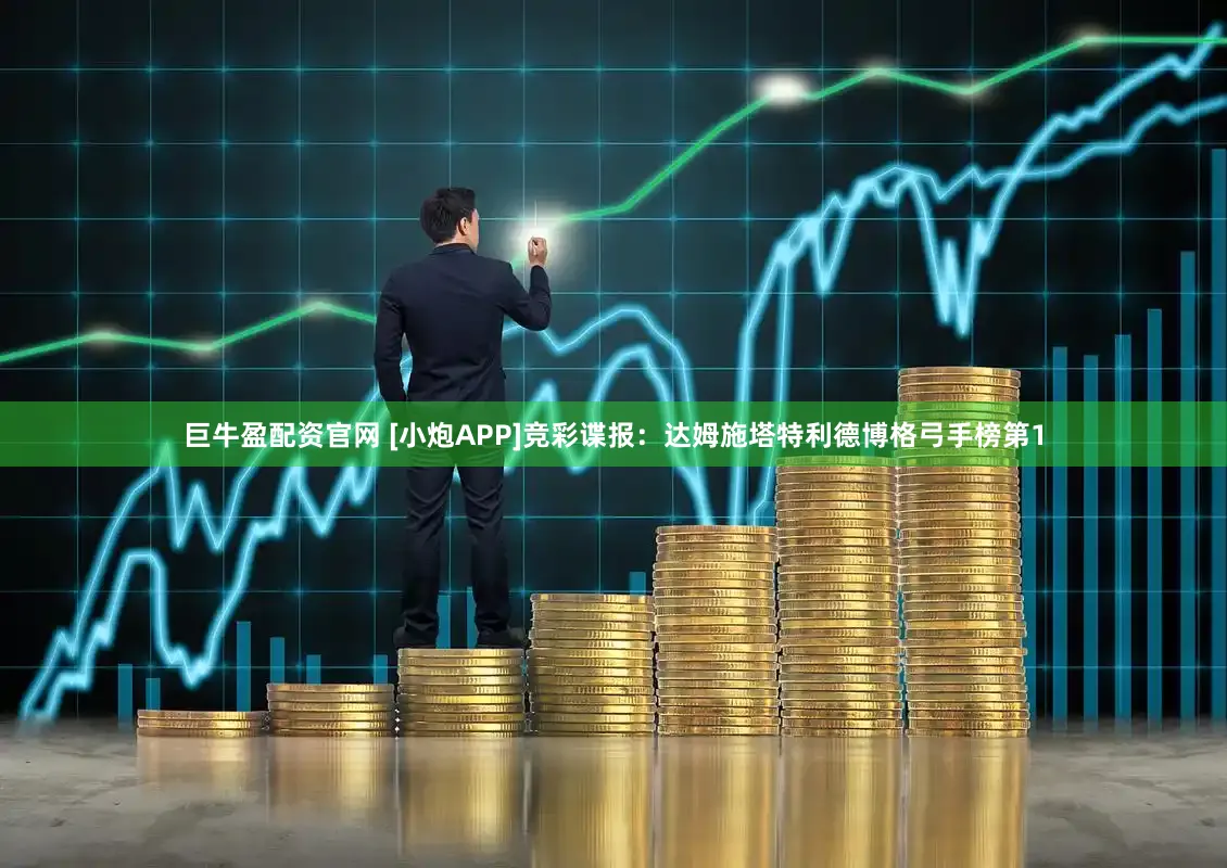 巨牛盈配资官网 [小炮APP]竞彩谍报：达姆施塔特利德博格弓手榜第1