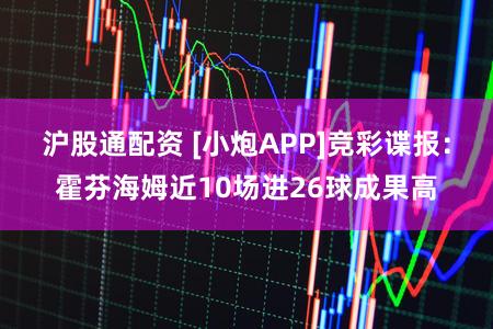 沪股通配资 [小炮APP]竞彩谍报：霍芬海姆近10场进26球成果高